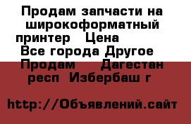 Продам запчасти на широкоформатный принтер › Цена ­ 1 100 - Все города Другое » Продам   . Дагестан респ.,Избербаш г.